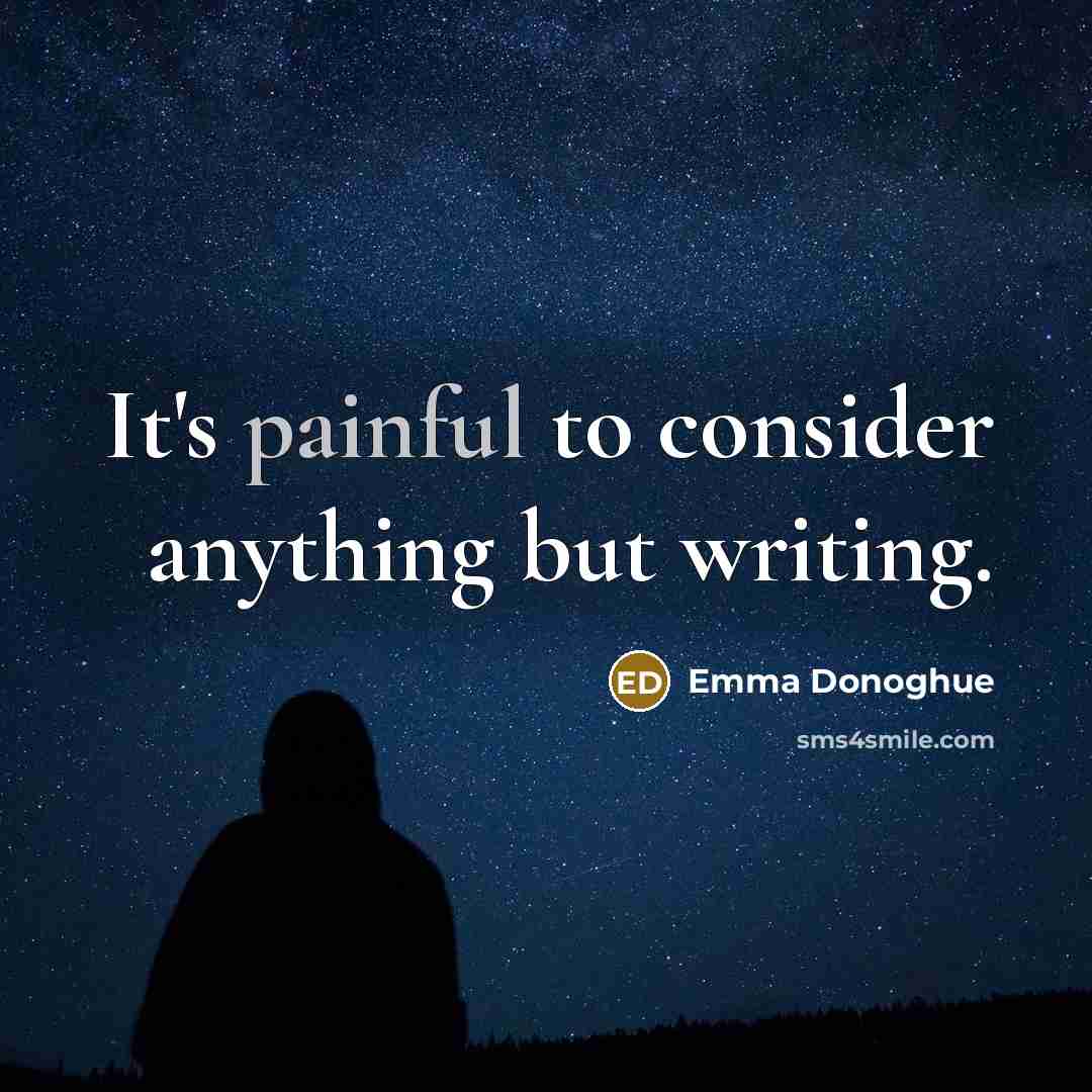 “It's painful to consider anything but writing.…” quote by Emma Donoghue