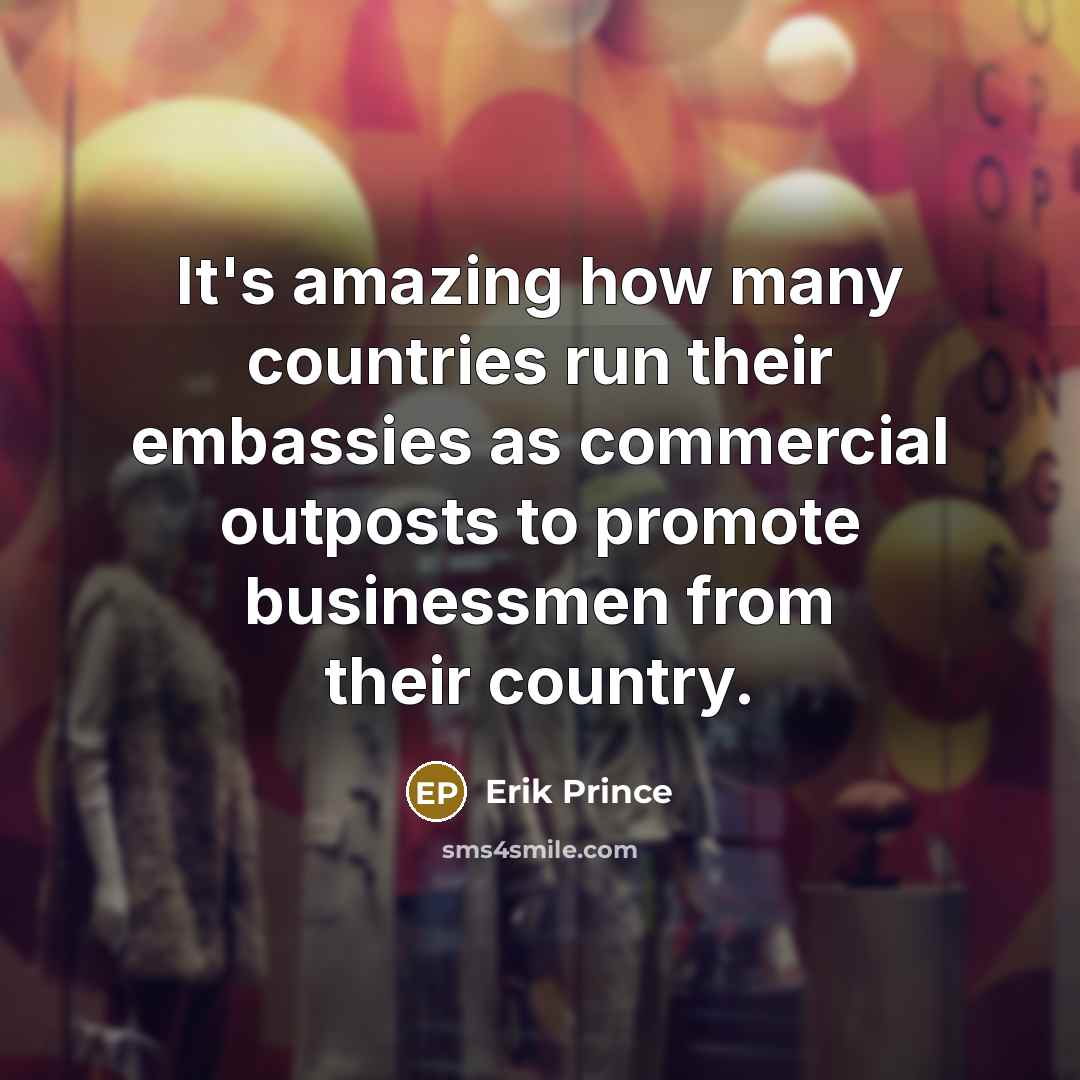 “It's amazing how many countries run their embassies as commercial…” quote by Erik Prince