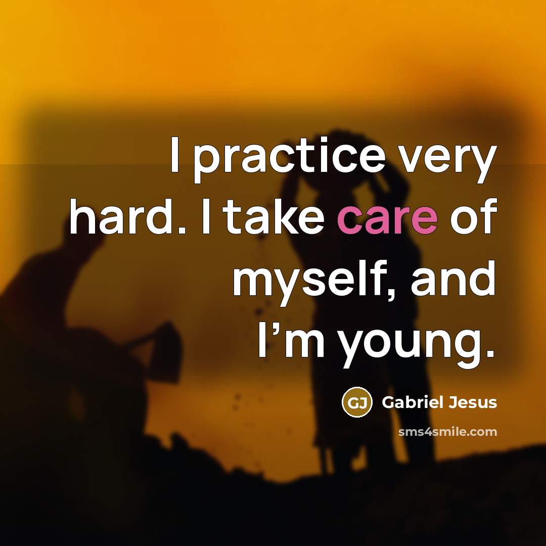 “I practice very hard. I take care of myself, and…” quote by Gabriel Jesus