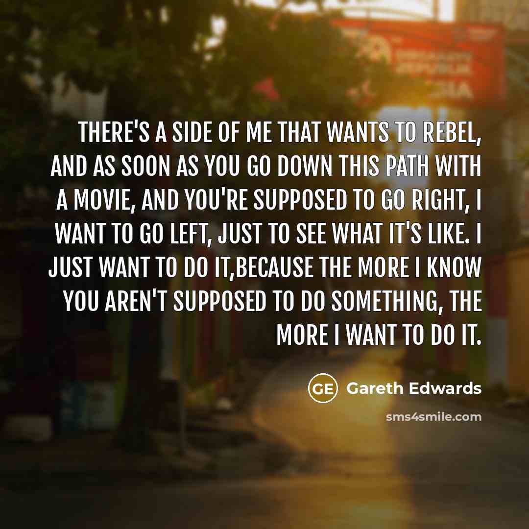 “There's a side of me that wants to rebel, and…” quote by Gareth Edwards