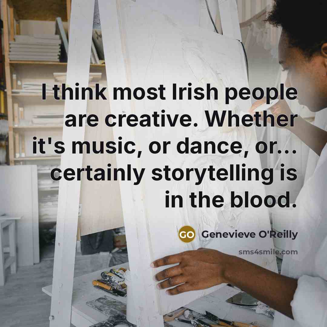“I think most Irish people are creative. Whether it's music,…” quote by Genevieve O'Reilly
