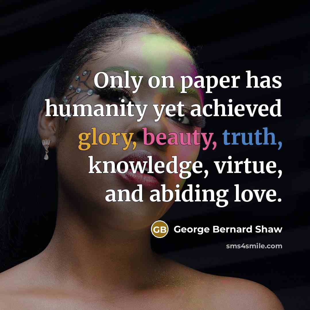 “Only on paper has humanity yet achieved glory, beauty, truth,…” quote by George Bernard Shaw