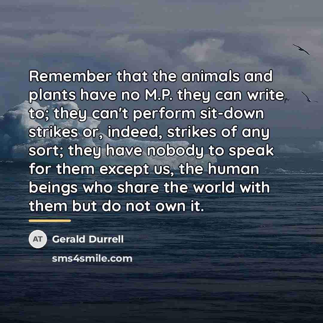“Remember that the animals and plants have no M.P. they…” quote by Gerald Durrell