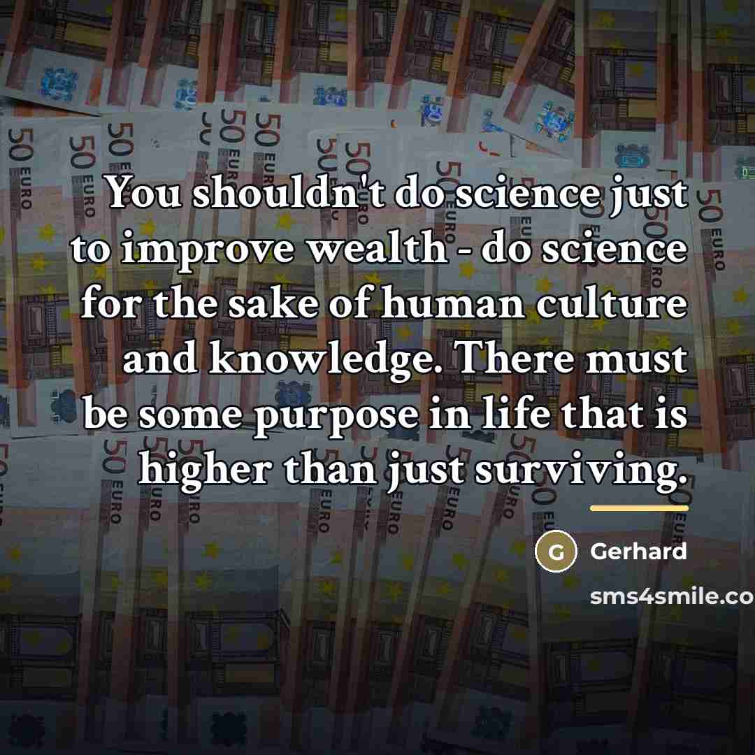 “You shouldn't do science just to improve wealth - do…” quote by Gerhard