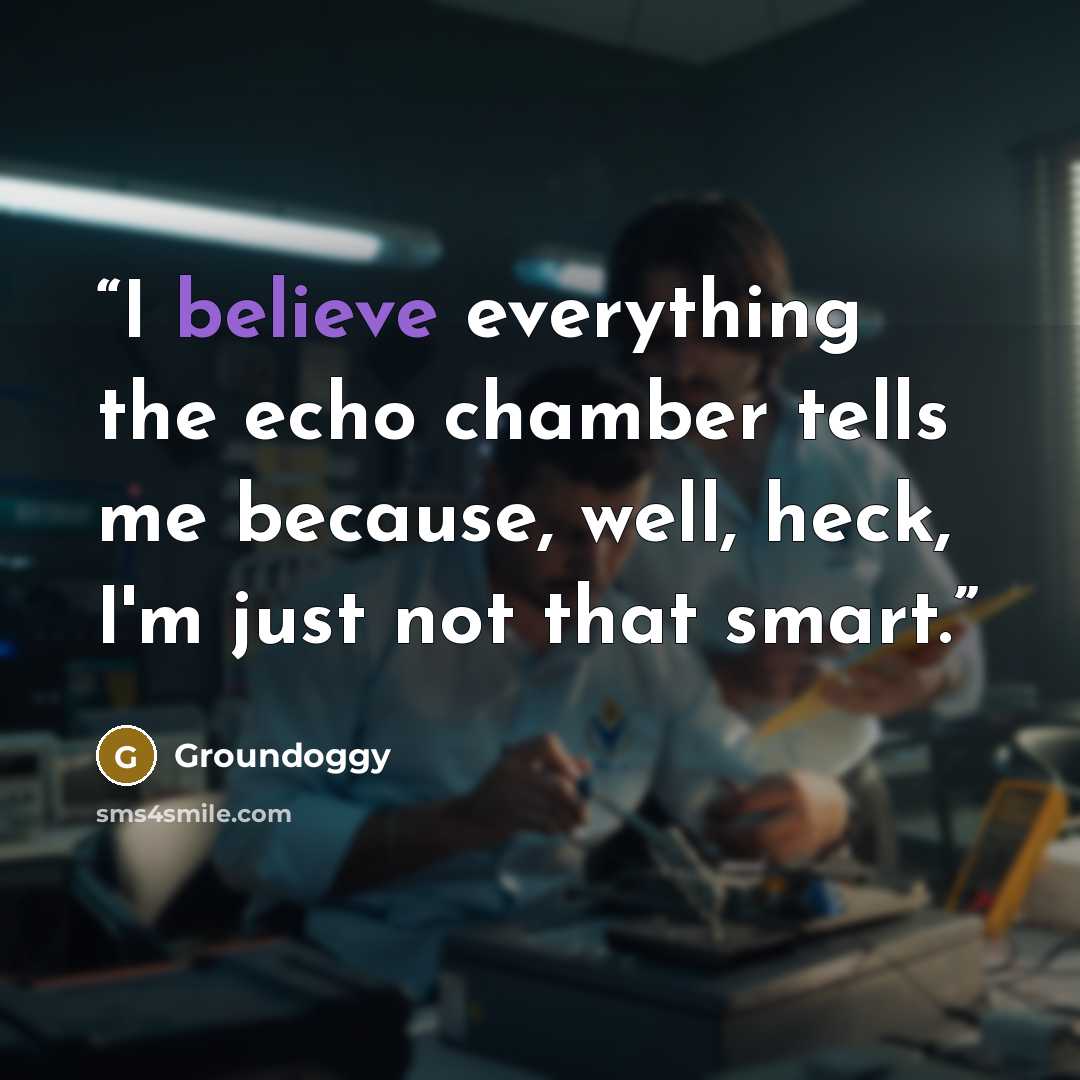 “I believe everything the echo chamber tells me because, well, heck, I'm just not that smart.” quote by Groundoggy