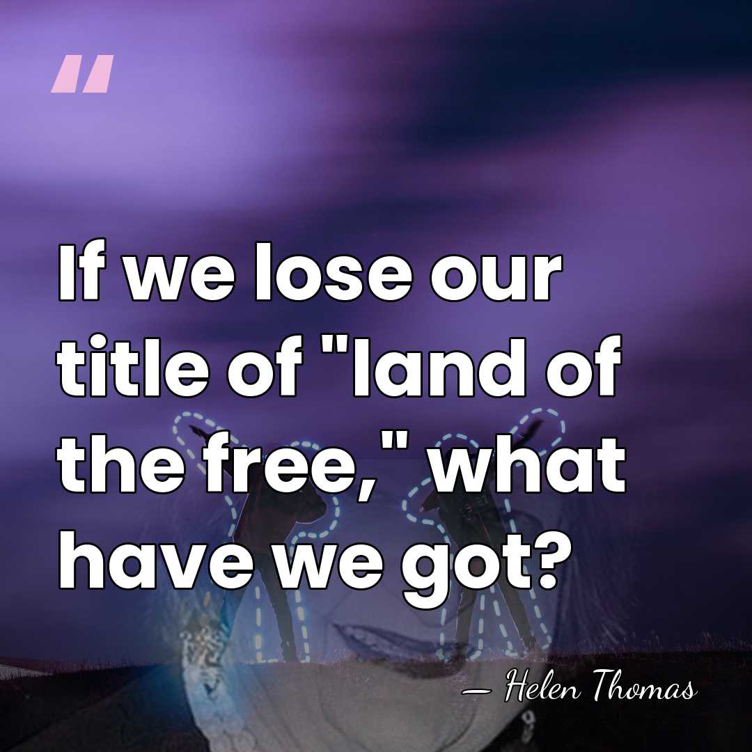 If we lose our title of "land of the free," what have&hellip; - Helen Thomas
