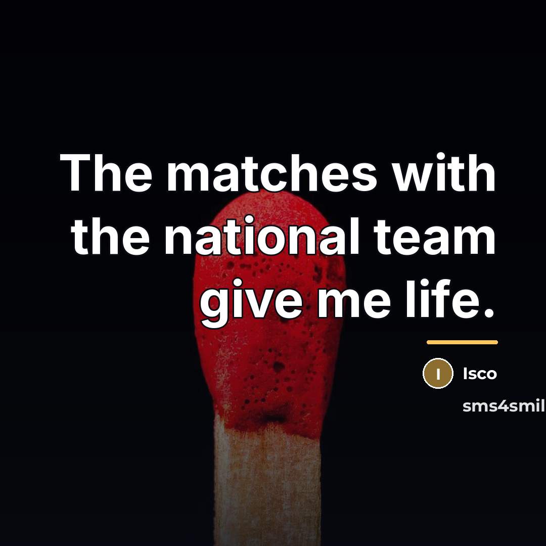 “The matches with the national team give me life.…” quote by Isco