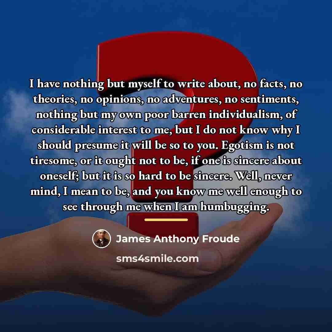 “I have nothing but myself to write about, no facts,…” quote by James Anthony Froude
