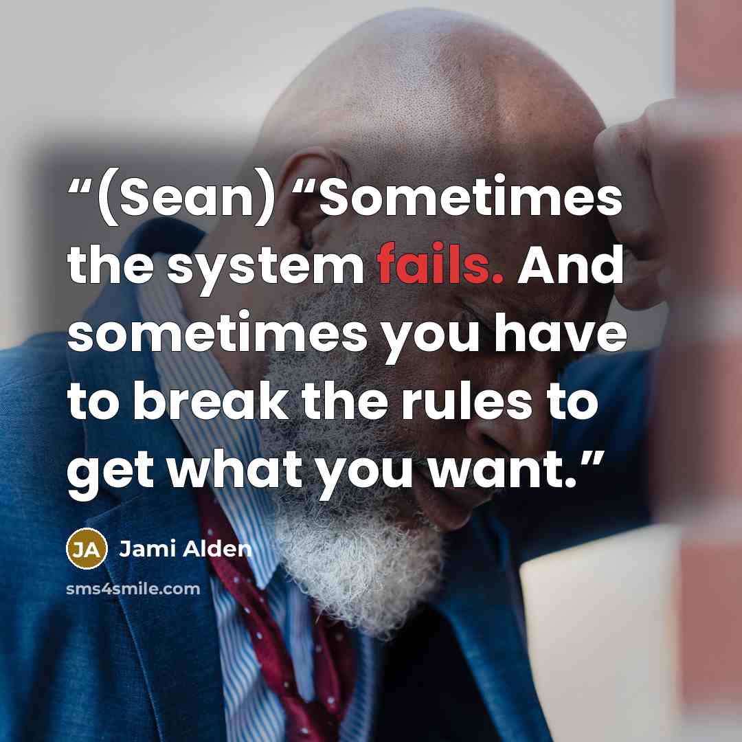 “(Sean) “Sometimes the system fails. And sometimes you have to break the rules to get what you want.” quote by Jami Alden