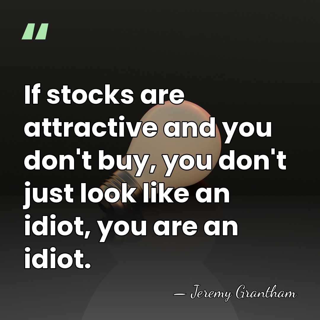 If stocks are attractive and you don't buy, you don't just look&hellip; - Jeremy Grantham