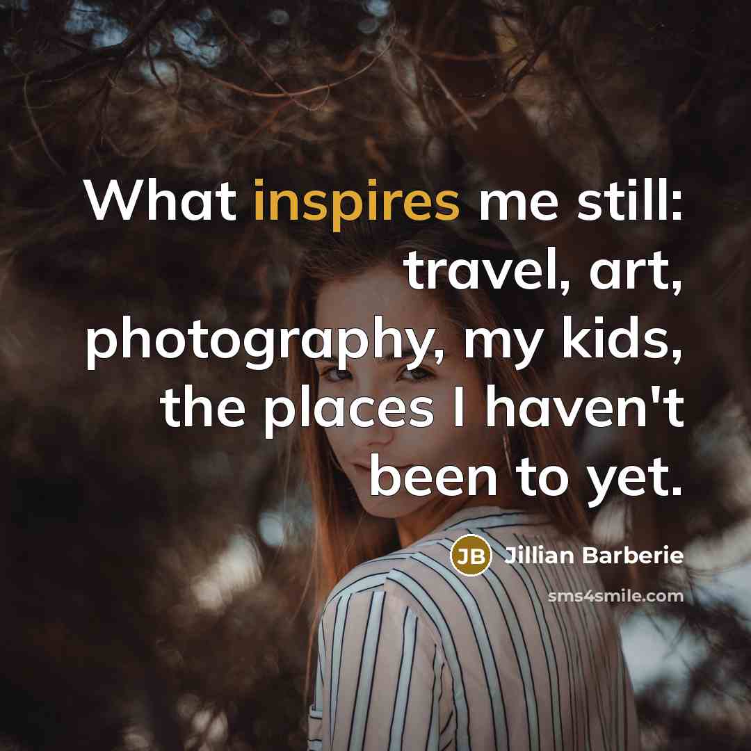 “What inspires me still: travel, art, photography, my kids, the…” quote by Jillian Barberie
