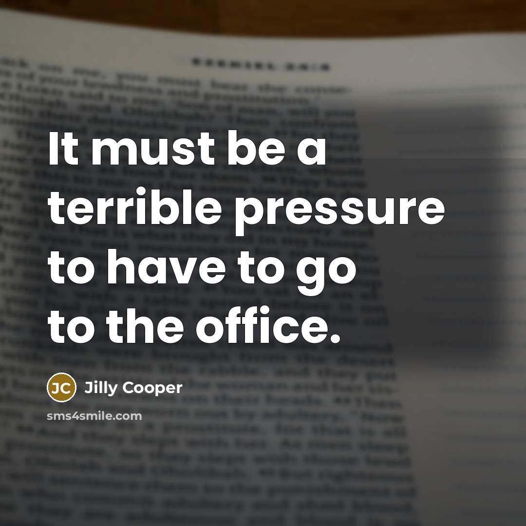 “It must be a terrible pressure to have to go…” quote by Jilly Cooper