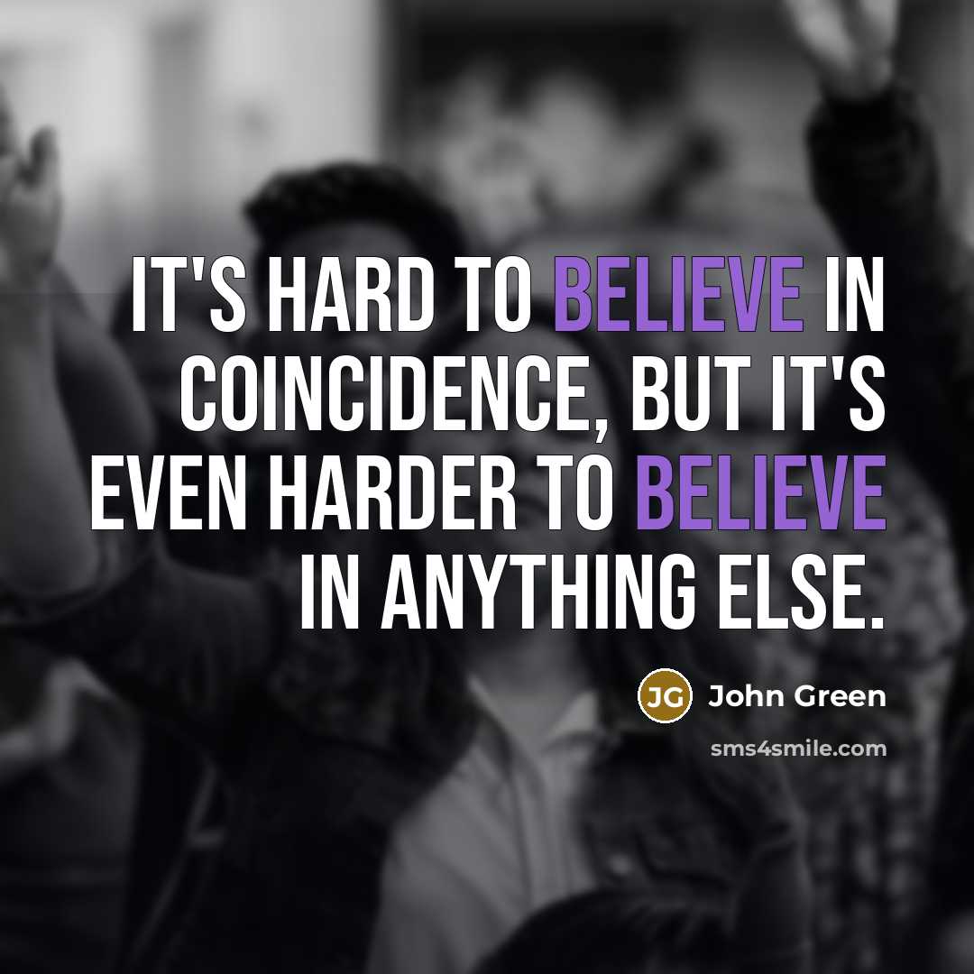 “It's hard to believe in coincidence, but it's even harder…” quote by John Green
