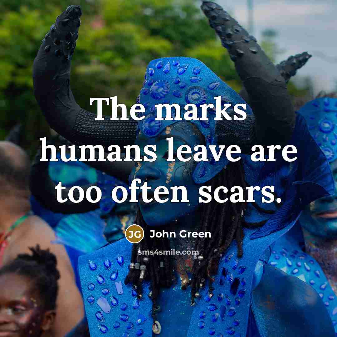 “The marks humans leave are too often scars.…” quote by John Green