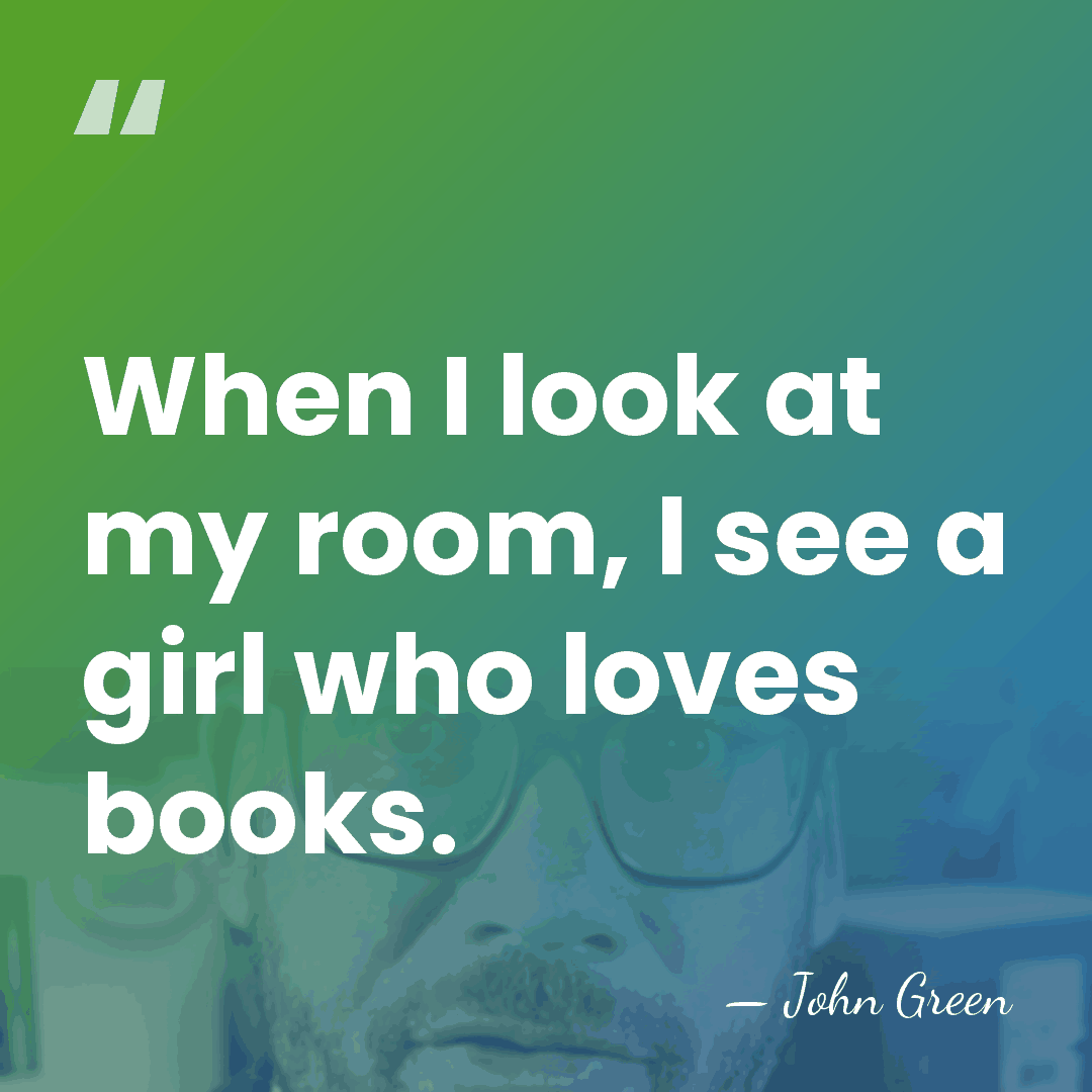 When I look at my room, I see a girl who loves&hellip; - John Green