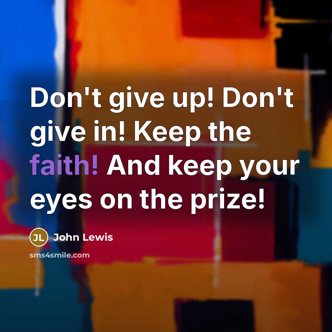 “Don`t give up! Don`t give in! Keep the faith! And…” quote by John Lewis