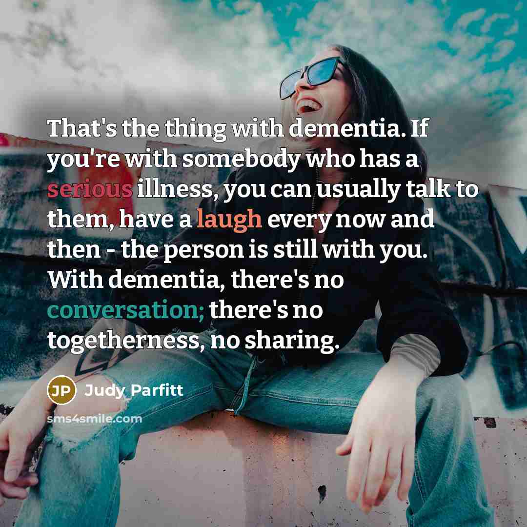 “That's the thing with dementia. If you're with somebody who…” quote by Judy Parfitt