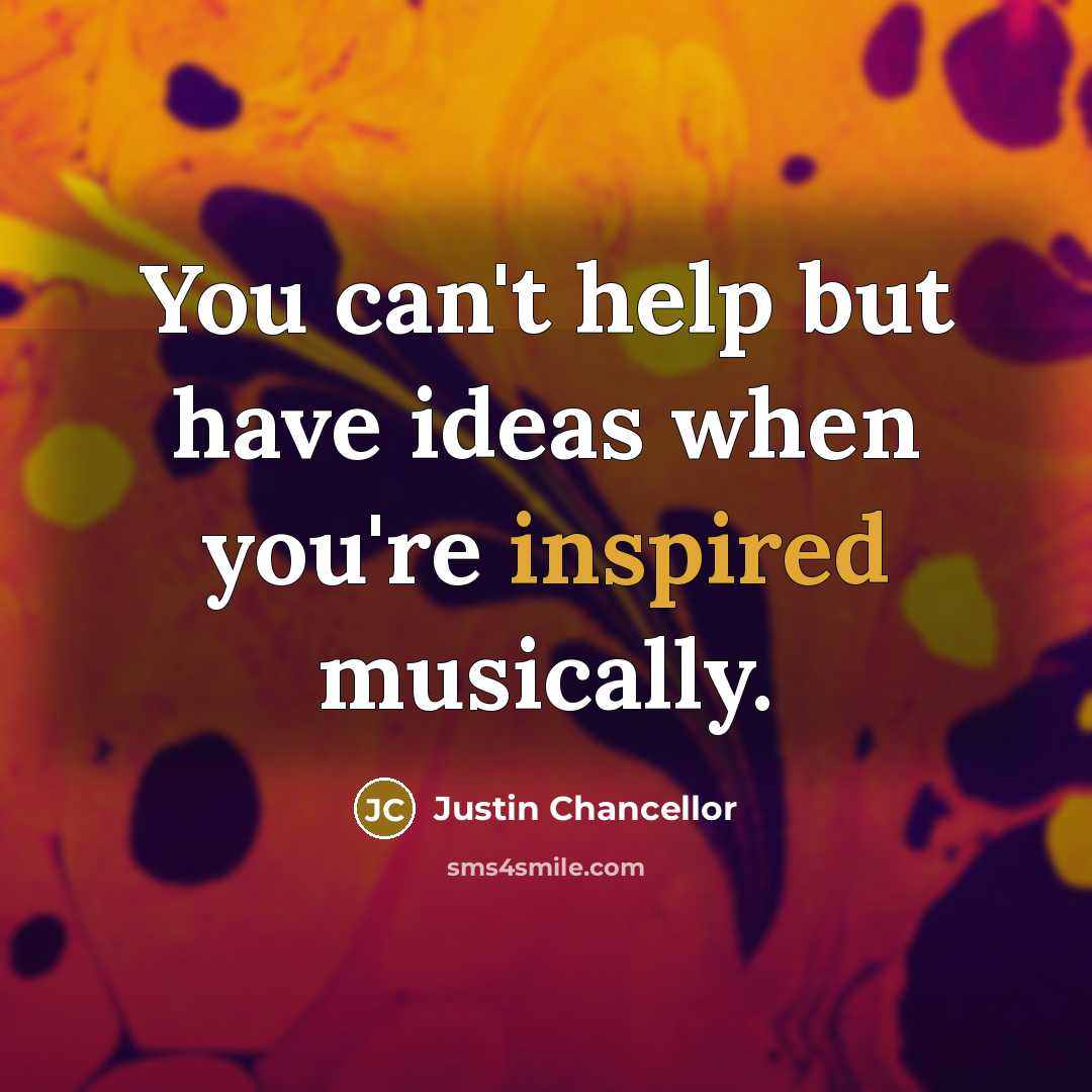 “You can't help but have ideas when you're inspired musically.…” quote by Justin Chancellor