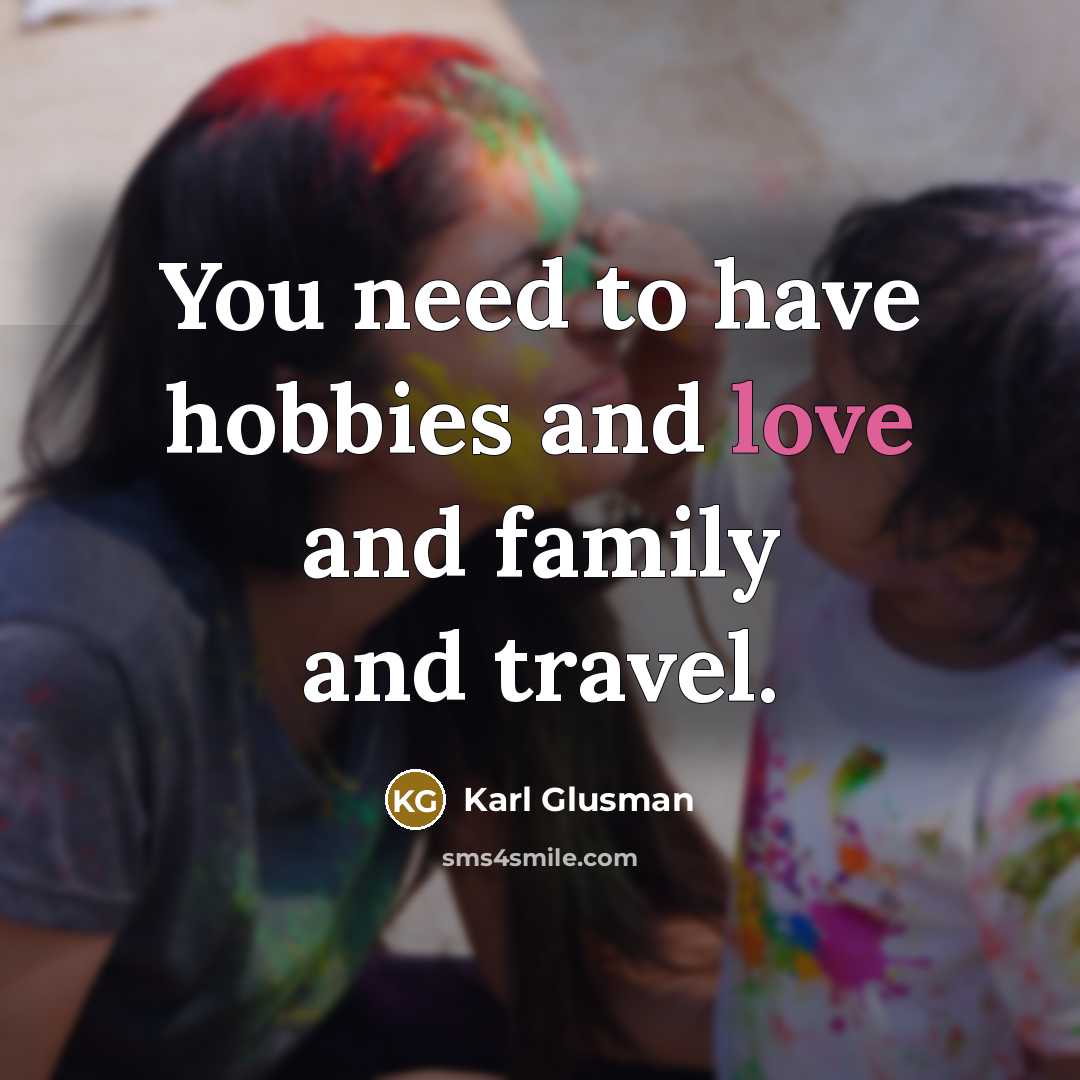 “You need to have hobbies and love and family and…” quote by Karl Glusman