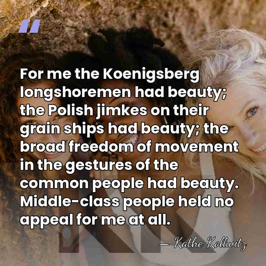 For me the Koenigsberg longshoremen had beauty; the Polish jimkes on their&hellip; - Kathe Kollwitz