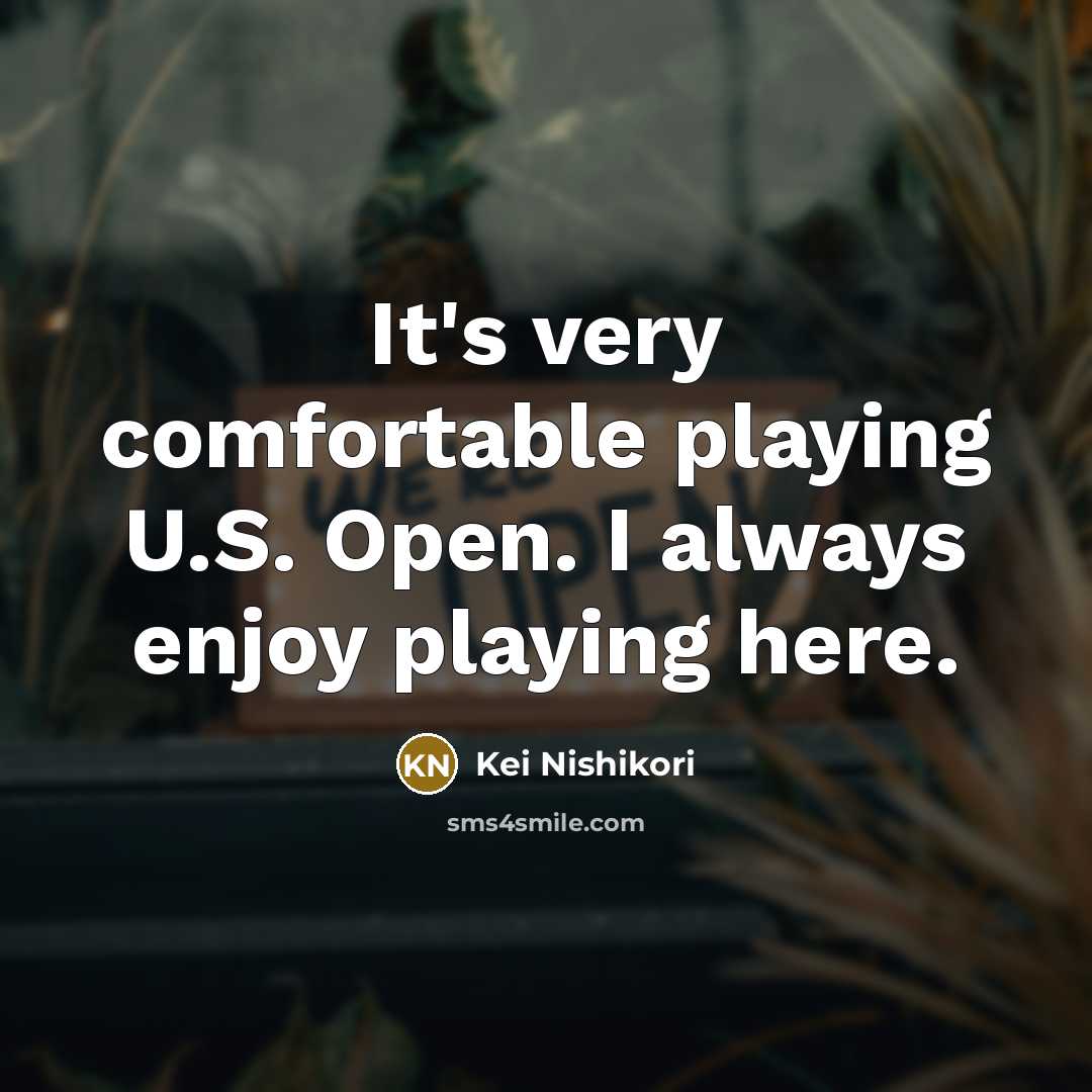 “It's very comfortable playing U.S. Open. I always enjoy playing…” quote by Kei Nishikori