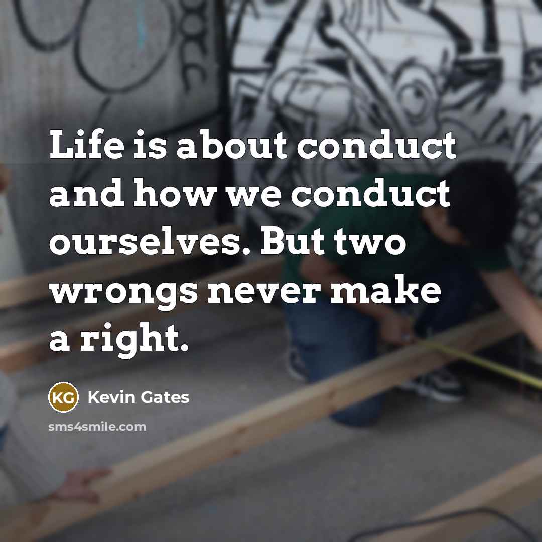 “Life is about conduct and how we conduct ourselves. But…” quote by Kevin Gates