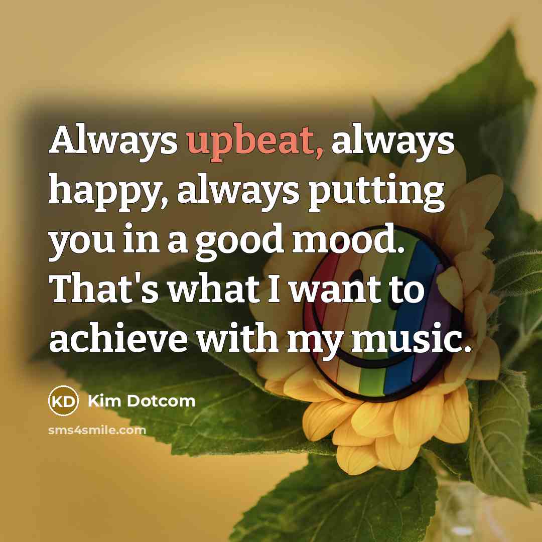 “Always upbeat, always happy, always putting you in a good…” quote by Kim Dotcom