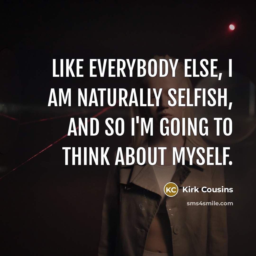“Like everybody else, I am naturally selfish, and so I'm…” quote by Kirk Cousins
