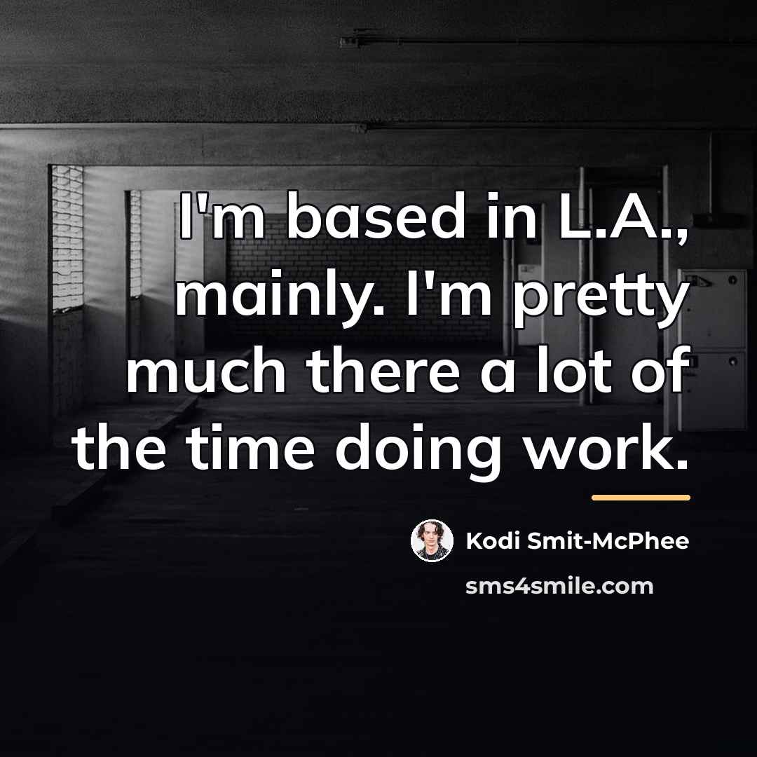 “I'm based in L.A., mainly. I'm pretty much there a…” quote by Kodi Smit-McPhee