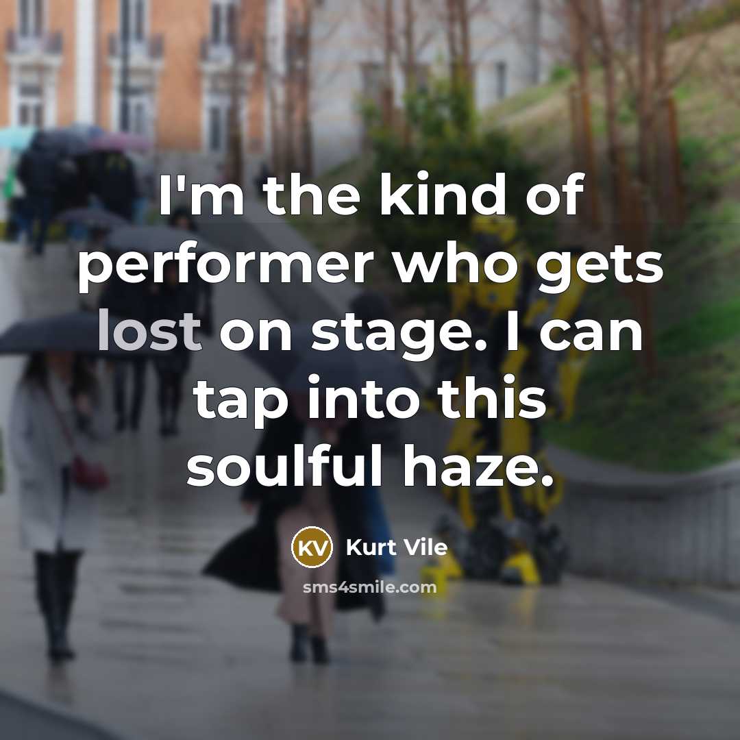 “I'm the kind of performer who gets lost on stage.…” quote by Kurt Vile