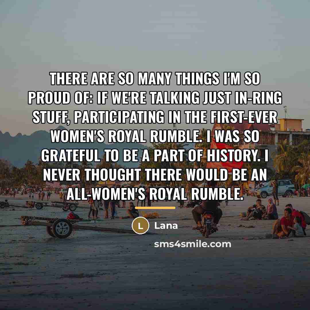 “There are so many things I'm so proud of: if…” quote by Lana