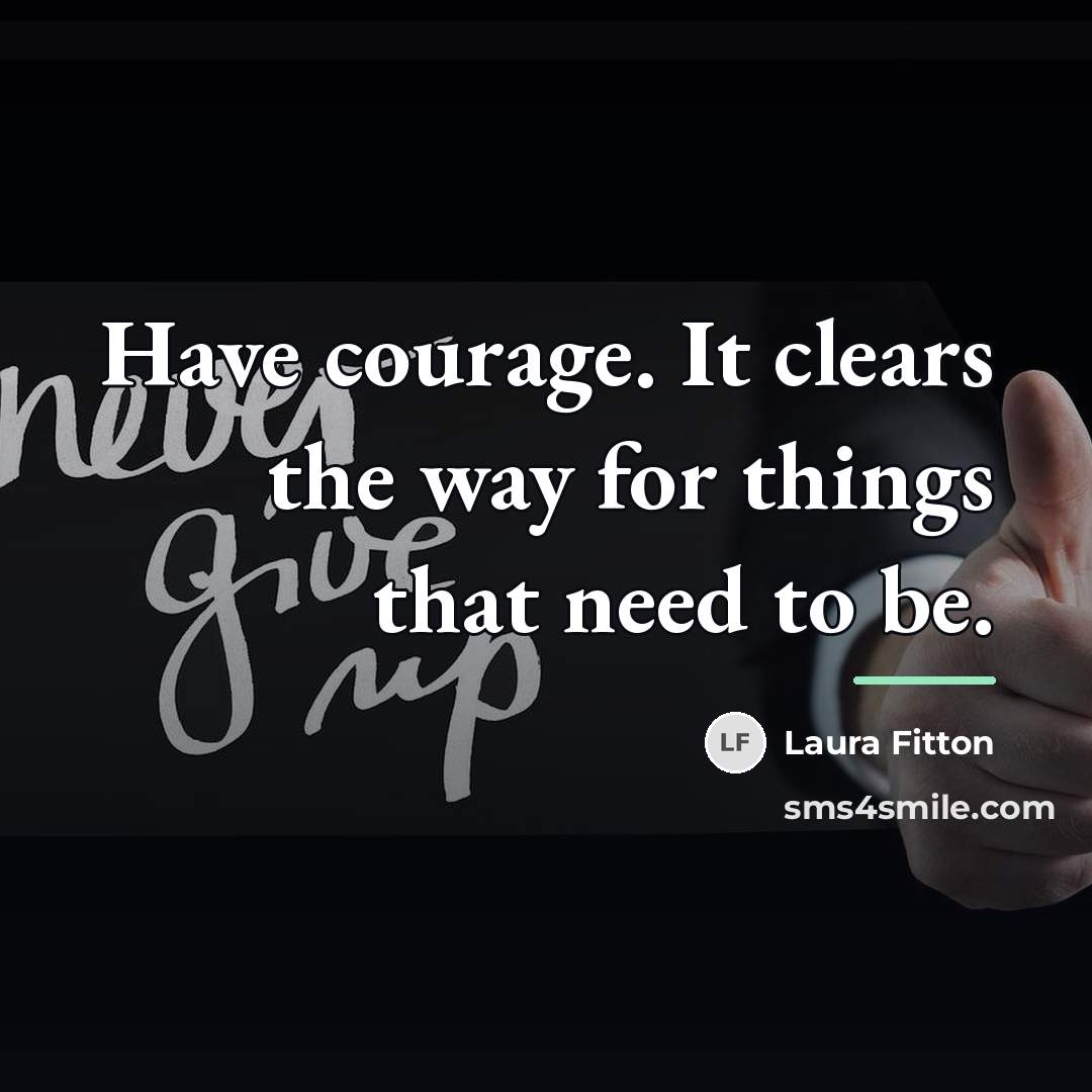 “Have courage. It clears the way for things that need…” quote by Laura Fitton