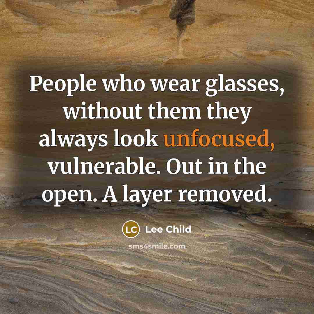 “People who wear glasses, without them they always look unfocused,…” quote by Lee Child