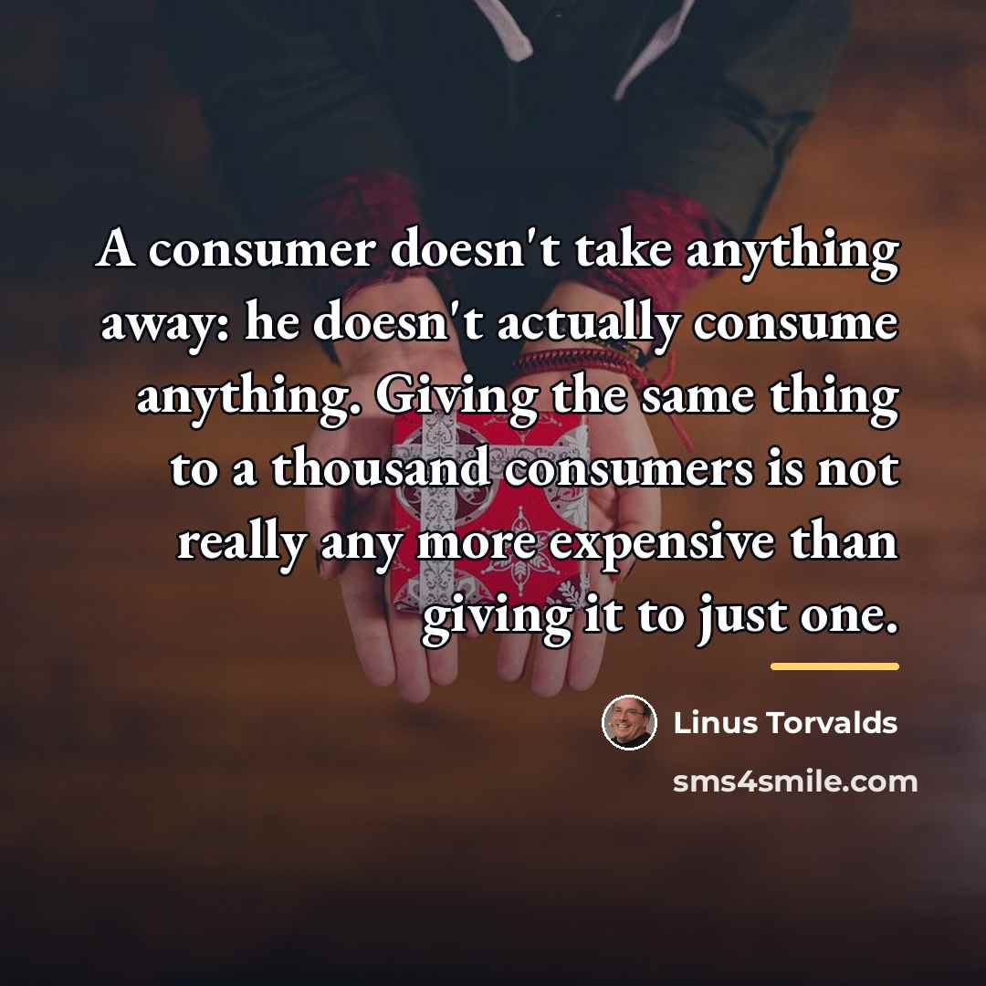 “A consumer doesn't take anything away: he doesn't actually consume…” quote by Linus Torvalds