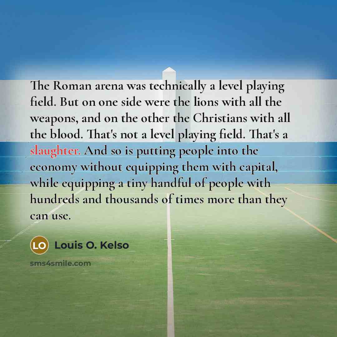 “The Roman arena was technically a level playing field. But…” quote by Louis O. Kelso