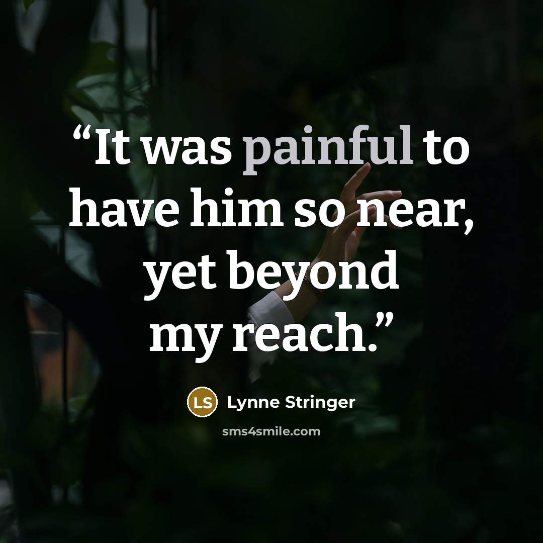 “It was painful to have him so near, yet beyond my reach.” quote by Lynne Stringer