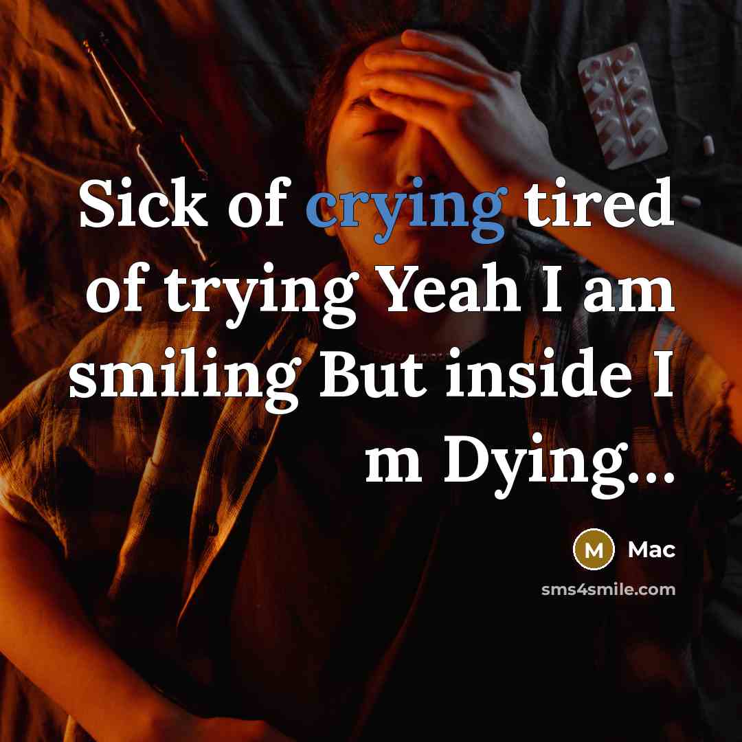 “Sick of crying tired of trying Yeah I am smiling But inside I m Dying…” quote by Mac