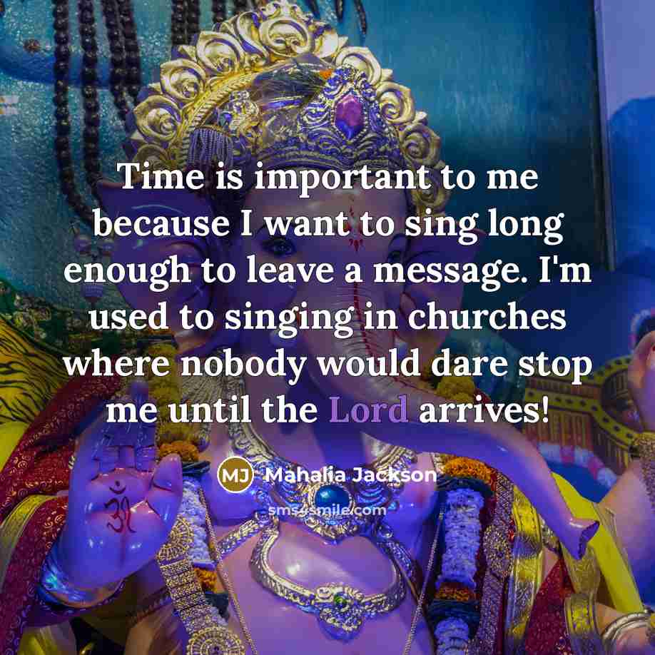 “Time is important to me because I want to sing…” quote by Mahalia Jackson