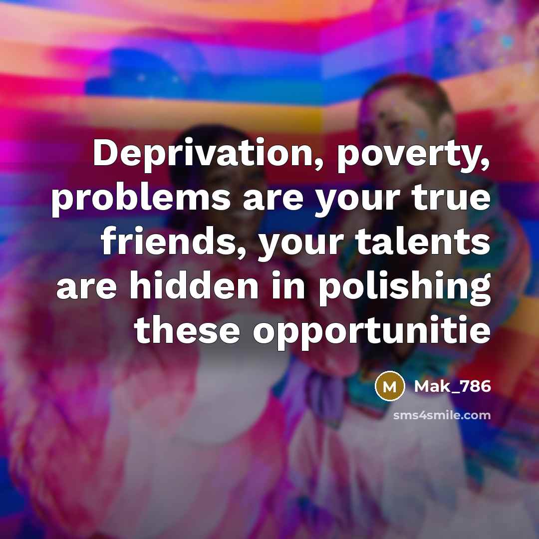 “Deprivation, poverty, problems are your true friends, your talents are…” quote by Mak_786
