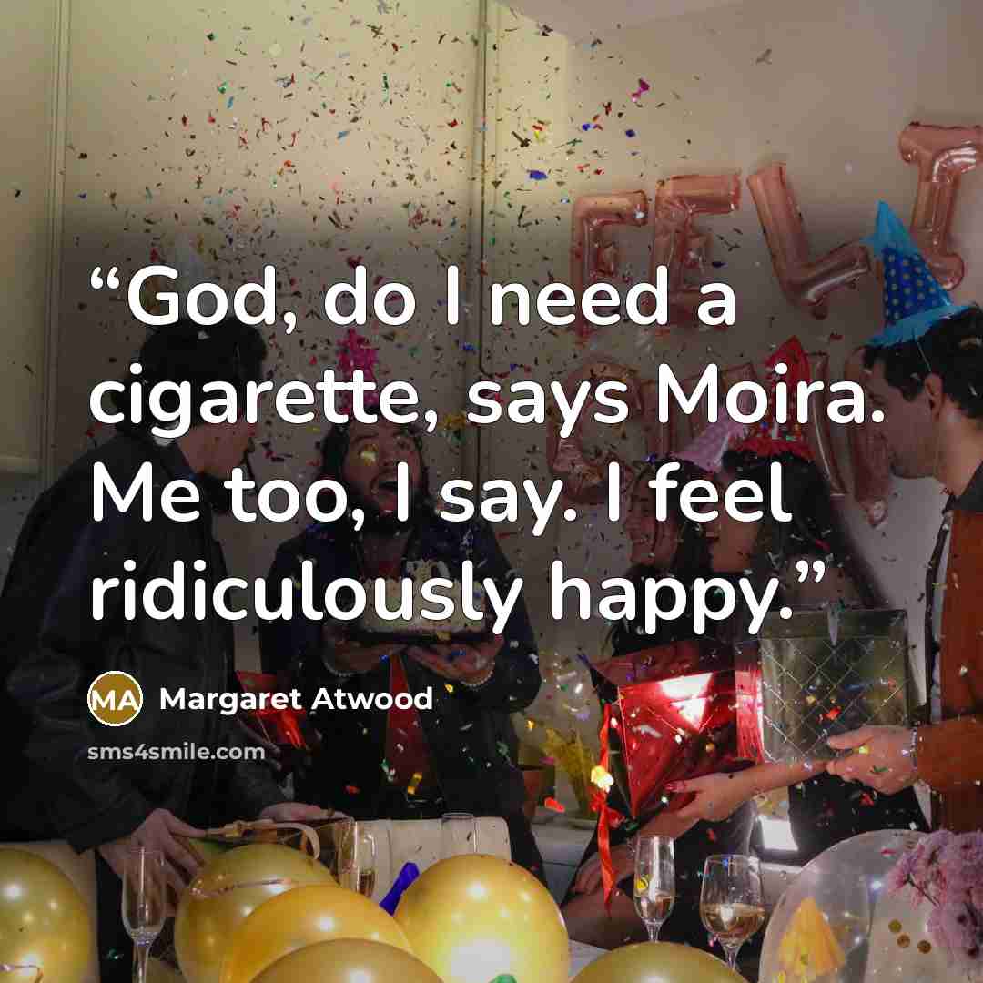 “God, do I need a cigarette, says Moira. Me too, I say. I feel ridiculously happy.” quote by Margaret Atwood