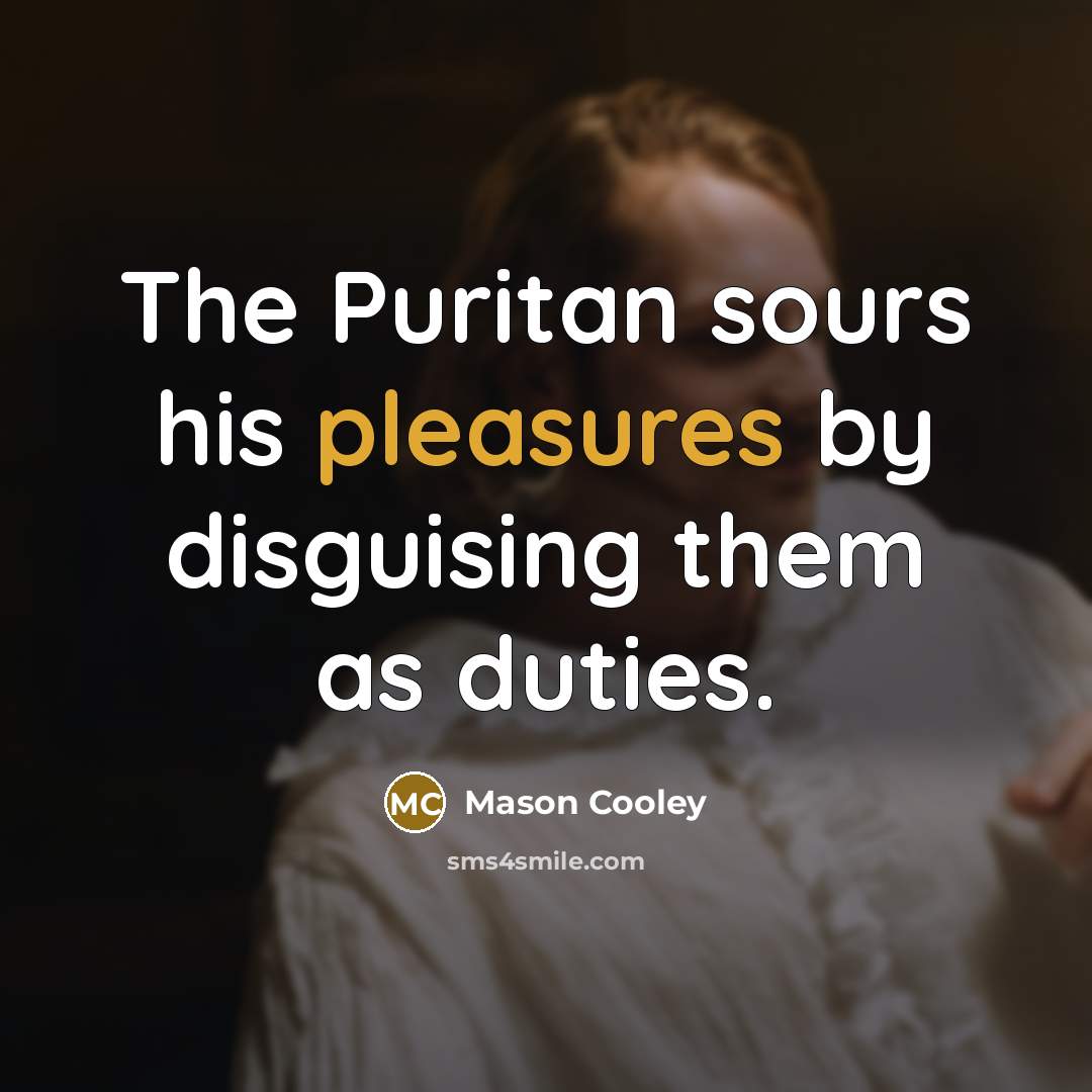 “The Puritan sours his pleasures by disguising them as duties.” quote by Mason Cooley