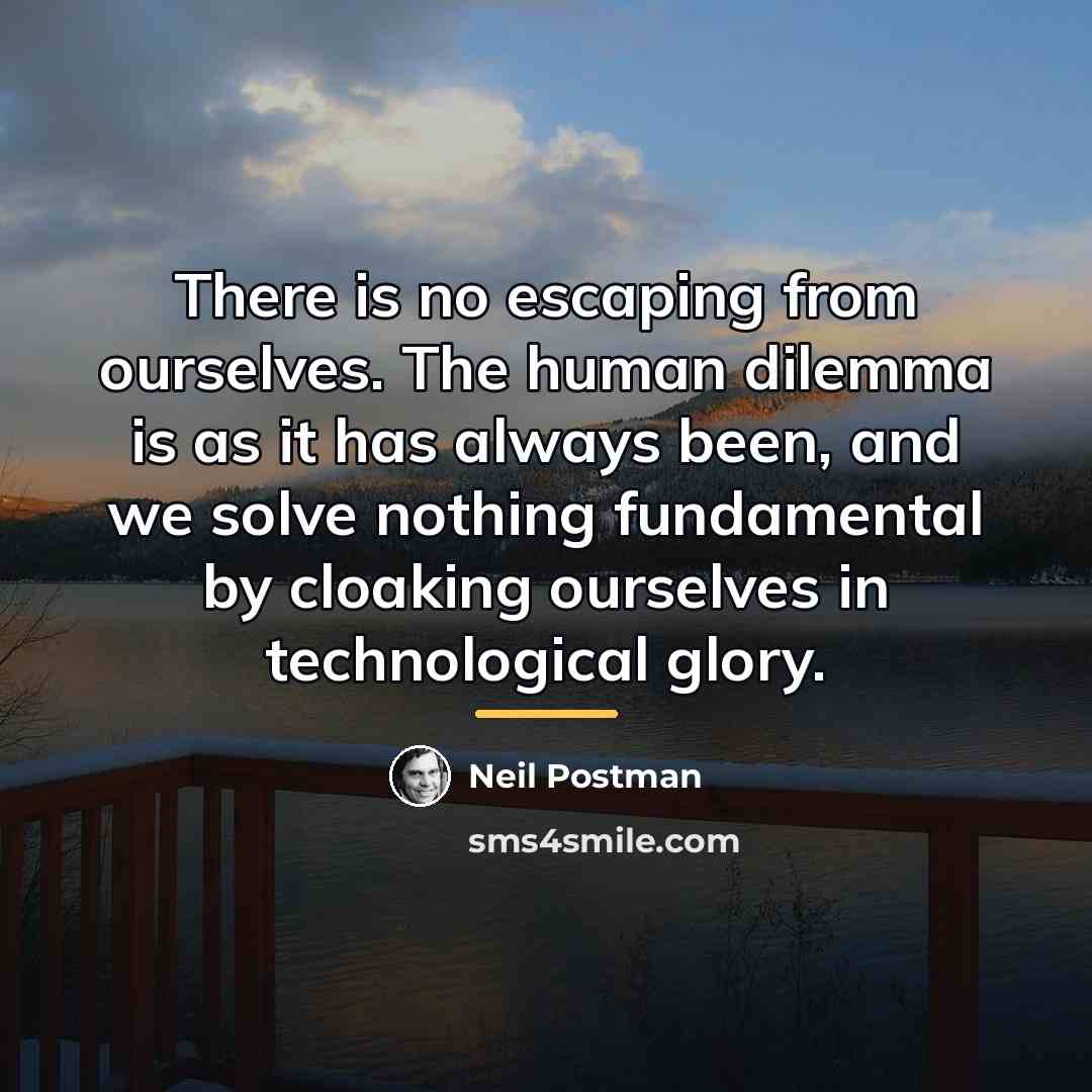 “There is no escaping from ourselves. The human dilemma is…” quote by Neil Postman