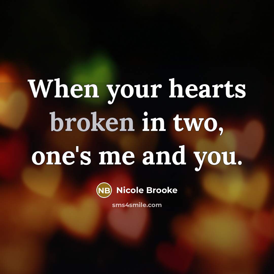 “When your hearts broken in two, one's me and you.” quote by Nicole Brooke