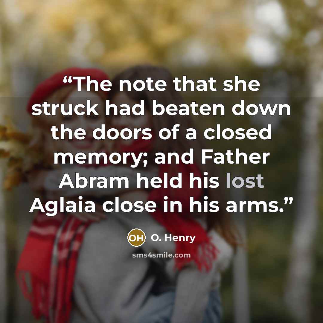 “The note that she struck had beaten down the doors of a closed memory; and Father Abram held his lost Aglaia close in his arms.” quote by O. Henry