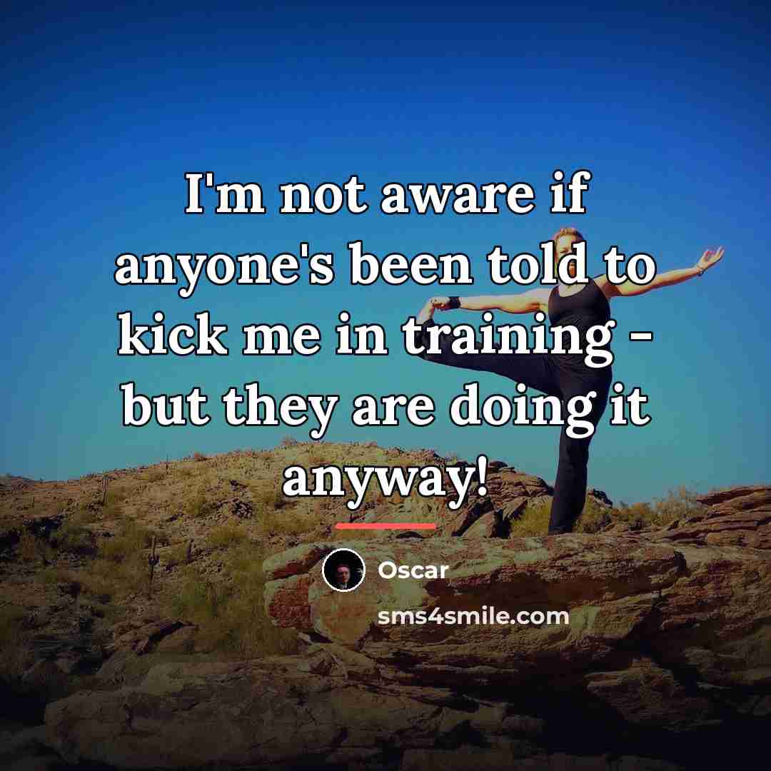 “I'm not aware if anyone's been told to kick me…” quote by Oscar