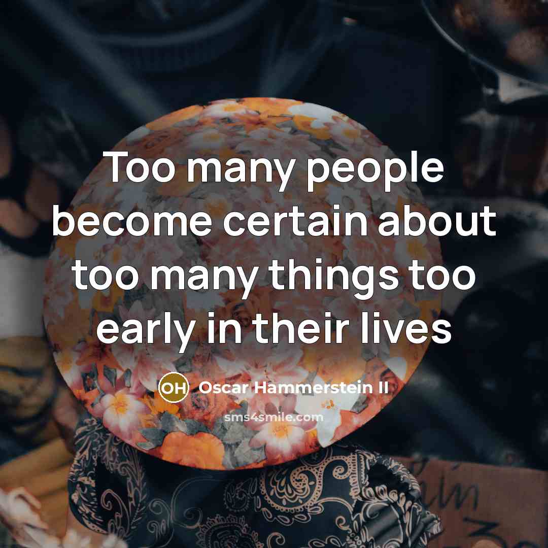 “Too many people become certain about too many things too early in their lives” quote by Oscar Hammerstein II
