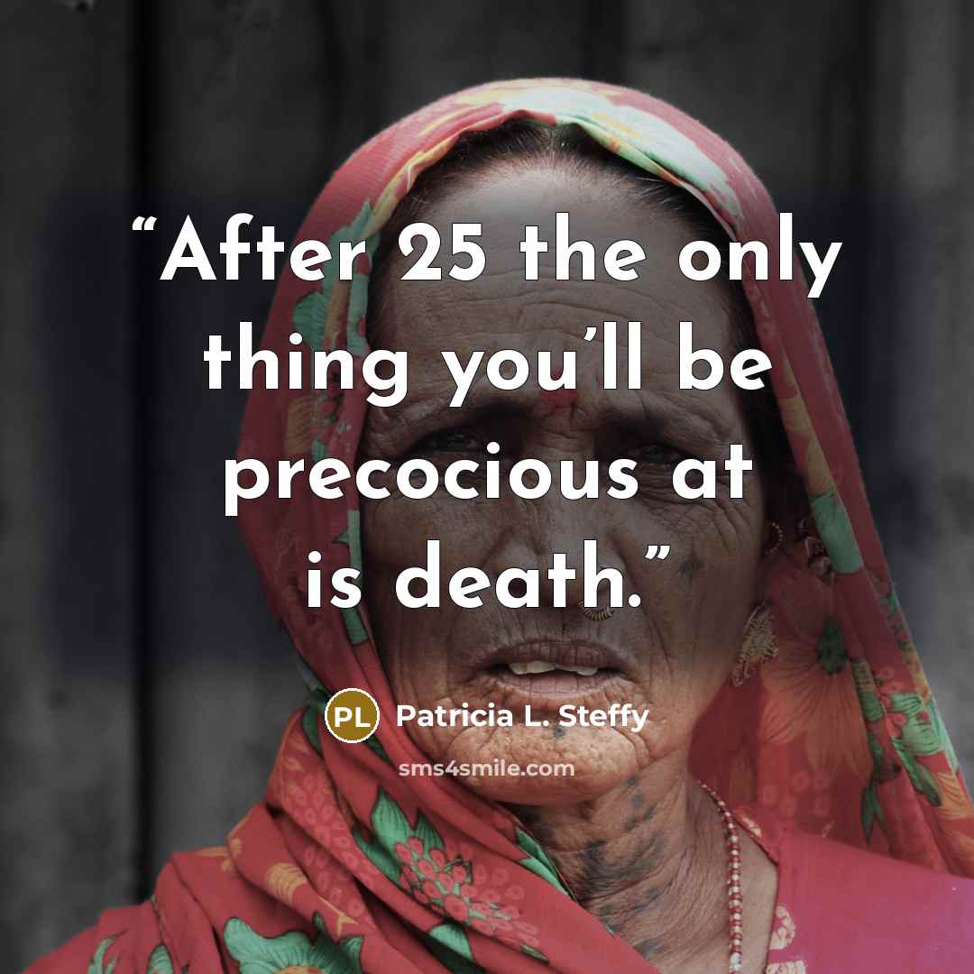 “After 25 the only thing you’ll be precocious at is death.” quote by Patricia L. Steffy