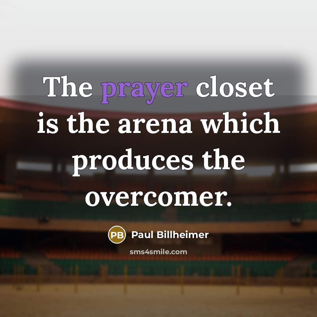 “The prayer closet is the arena which produces the overcomer.…” quote by Paul Billheimer