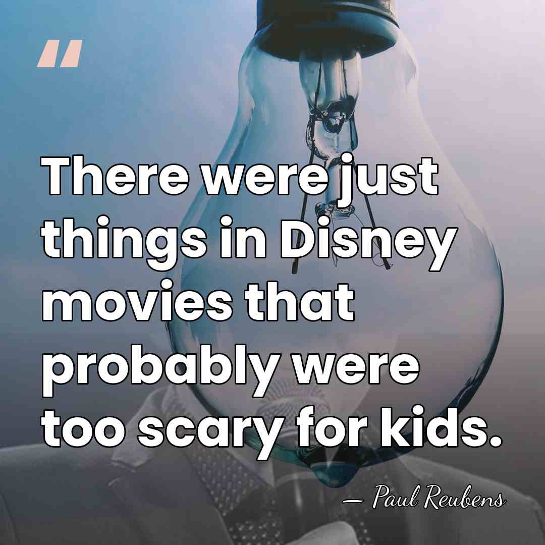 There were just things in Disney movies that probably were too scary&hellip; - Paul Reubens