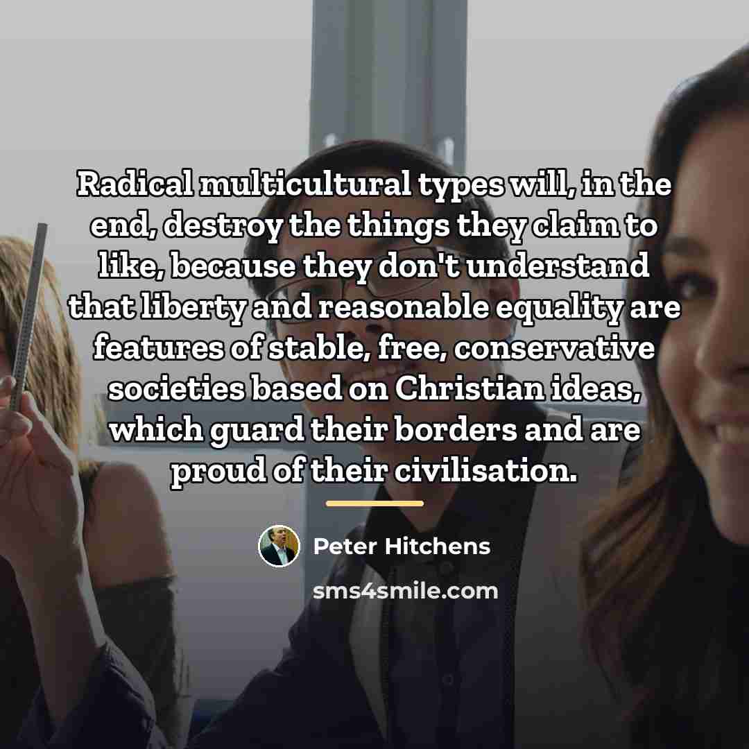 “Radical multicultural types will, in the end, destroy the things…” quote by Peter Hitchens